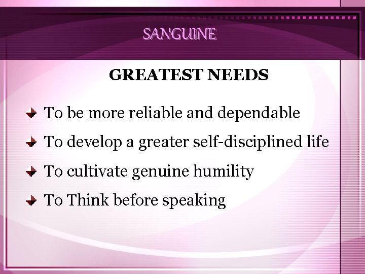 SANGUINE GREATEST NEEDS To be more reliable and dependable To develop a greater self-disciplined