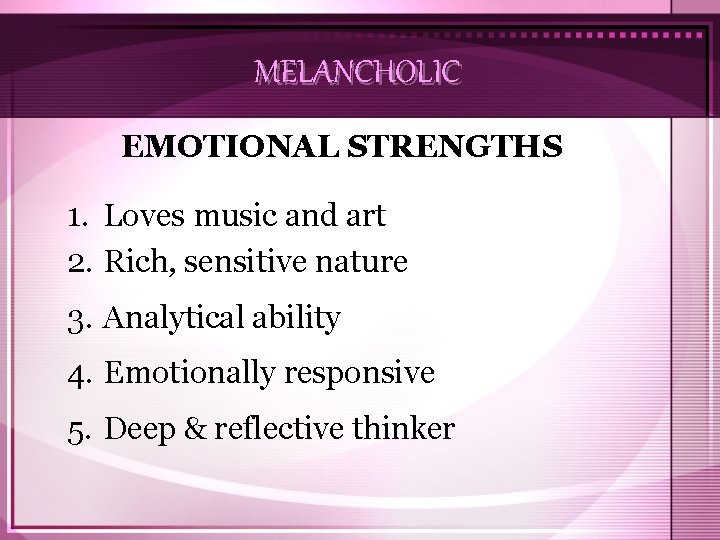 MELANCHOLIC EMOTIONAL STRENGTHS 1. Loves music and art 2. Rich, sensitive nature 3. Analytical