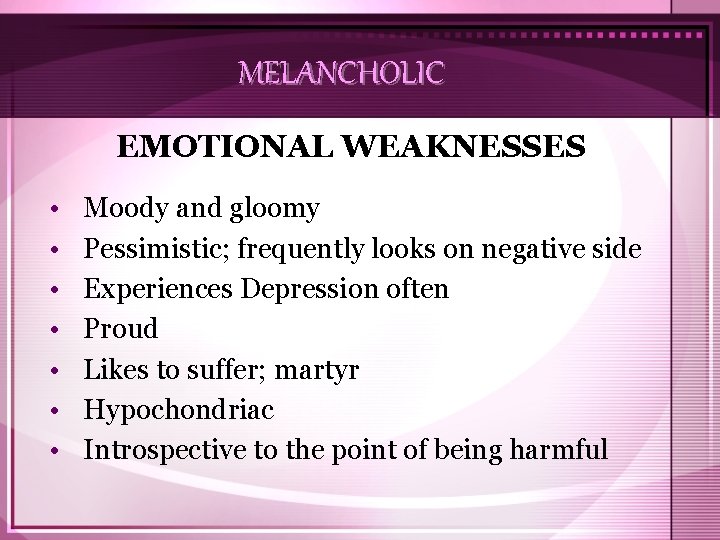 MELANCHOLIC EMOTIONAL WEAKNESSES • • Moody and gloomy Pessimistic; frequently looks on negative side