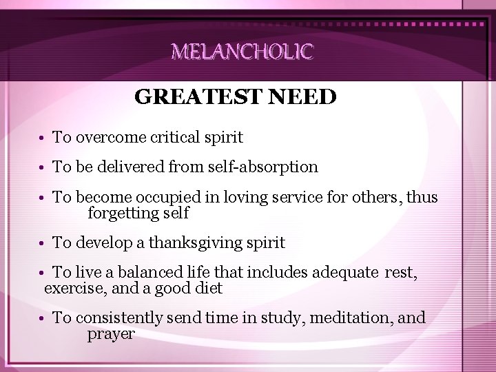 MELANCHOLIC GREATEST NEED • To overcome critical spirit • To be delivered from self-absorption