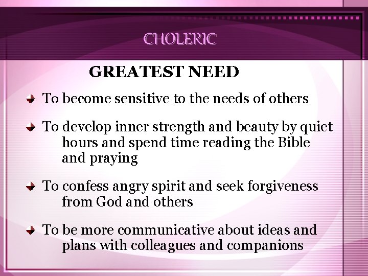 CHOLERIC GREATEST NEED To become sensitive to the needs of others To develop inner