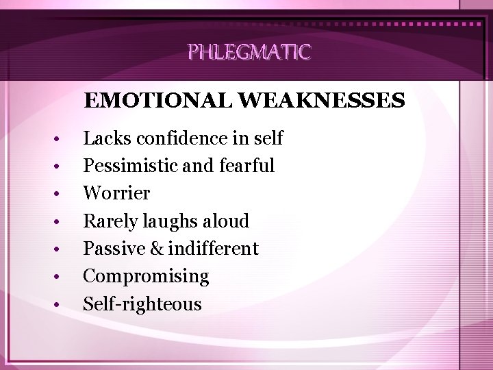 PHLEGMATIC EMOTIONAL WEAKNESSES • • Lacks confidence in self Pessimistic and fearful Worrier Rarely