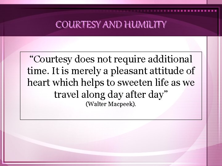 COURTESY AND HUMILITY “Courtesy does not require additional time. It is merely a pleasant