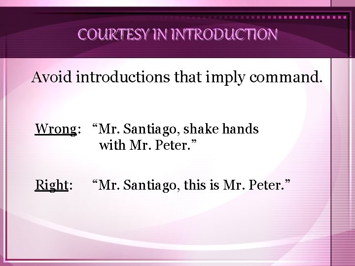 COURTESY IN INTRODUCTION Avoid introductions that imply command. Wrong: “Mr. Santiago, shake hands with