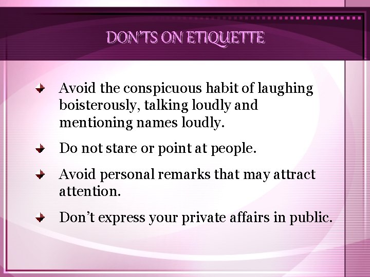 DON’TS ON ETIQUETTE Avoid the conspicuous habit of laughing boisterously, talking loudly and mentioning