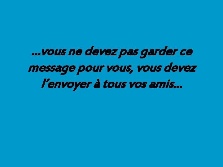 …vous ne devez pas garder ce message pour vous, vous devez l’envoyer à tous …vous ne devez pas garder ce message pour vous, vous devez l’envoyer à tous