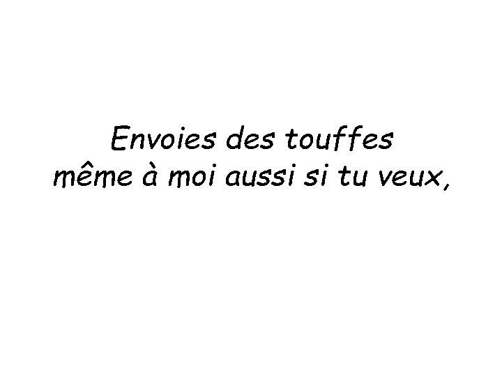 Envoies des touffes même à moi aussi si tu veux, Envoies des touffes même à moi aussi si tu veux,