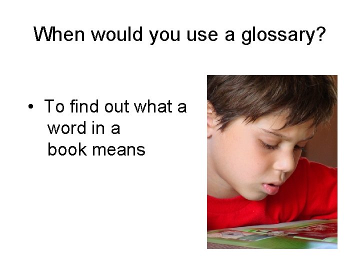 When would you use a glossary? • To find out what a word in