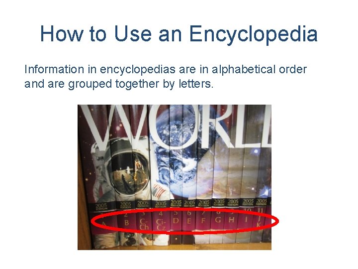 How to Use an Encyclopedia Information in encyclopedias are in alphabetical order and are