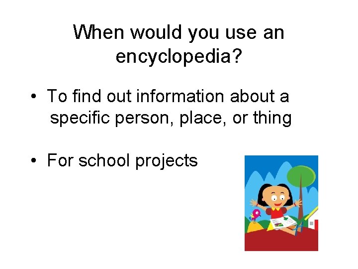 When would you use an encyclopedia? • To find out information about a specific