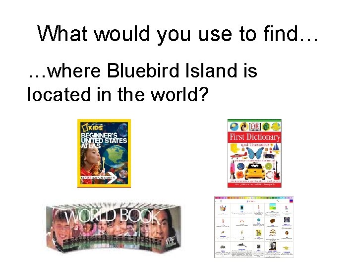 What would you use to find… …where Bluebird Island is located in the world?