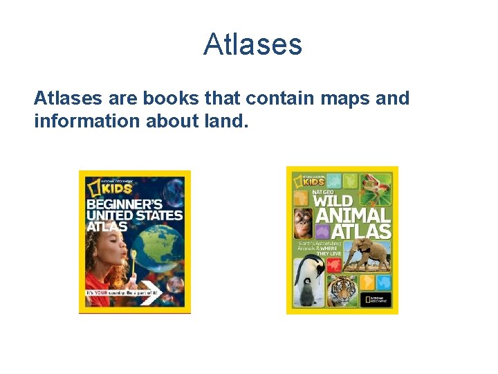 Atlases are books that contain maps and information about land. 