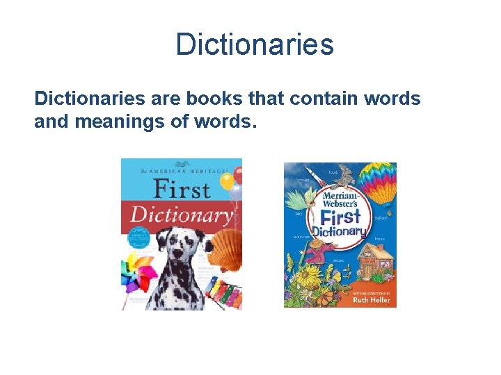Dictionaries are books that contain words and meanings of words. 