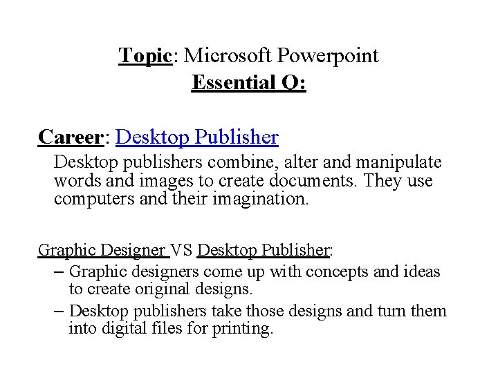 Topic: Microsoft Powerpoint Essential Q: Career: Desktop Publisher Desktop publishers combine, alter and manipulate