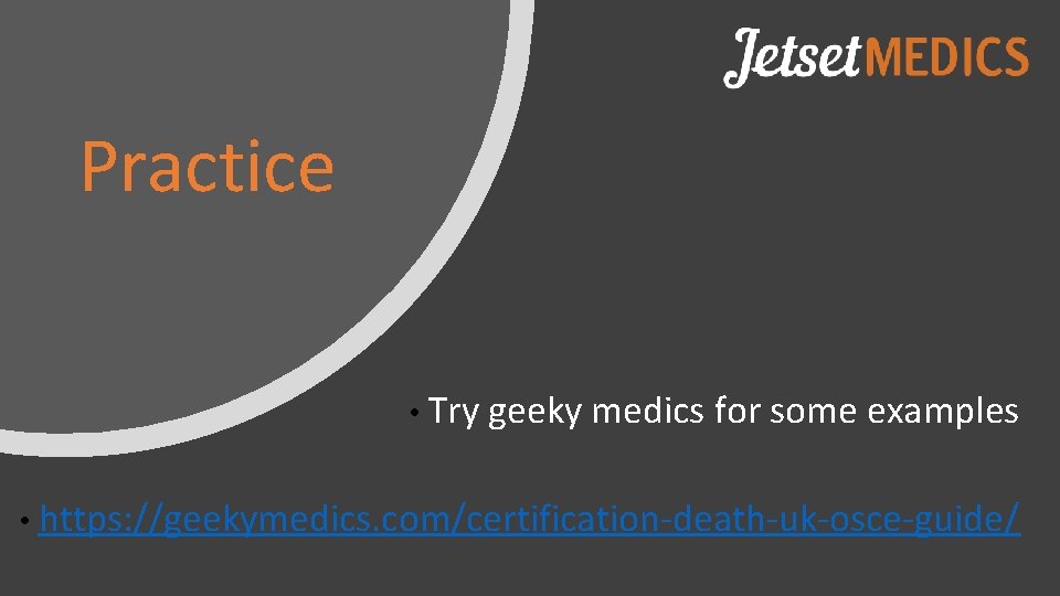 Practice • Try geeky medics for some examples • https: //geekymedics. com/certification-death-uk-osce-guide/ 