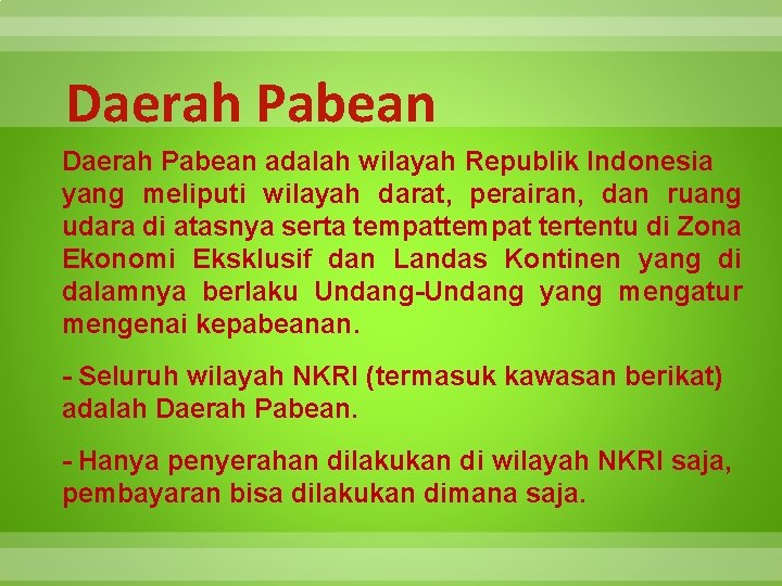 Daerah Pabean adalah wilayah Republik Indonesia yang meliputi wilayah darat, perairan, dan ruang udara