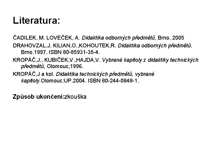 Literatura: ČADILEK, M. LOVEČEK, A. Didaktika odborných předmětů, Brno, 2005 DRAHOVZAL, J. KILIAN, O.