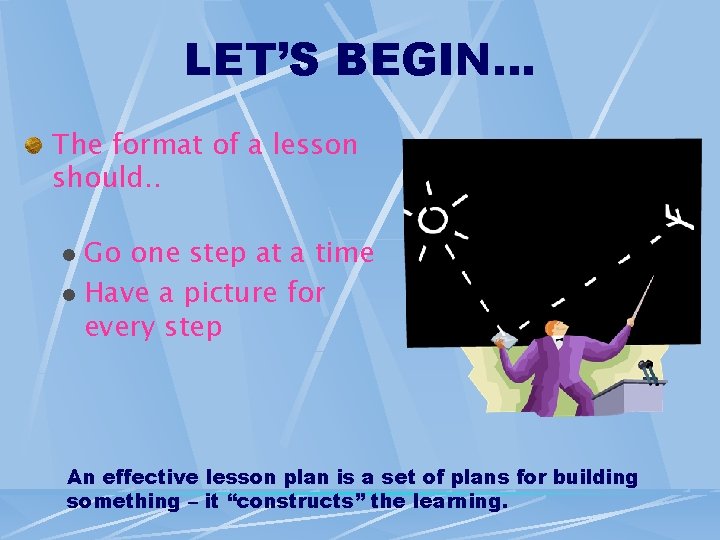 LET’S BEGIN… The format of a lesson should. . Go one step at a