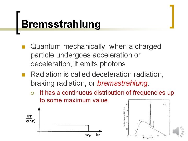 Bremsstrahlung n n Quantum-mechanically, when a charged particle undergoes acceleration or deceleration, it emits