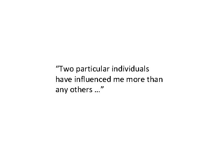 “Two particular individuals have influenced me more than any others …” 
