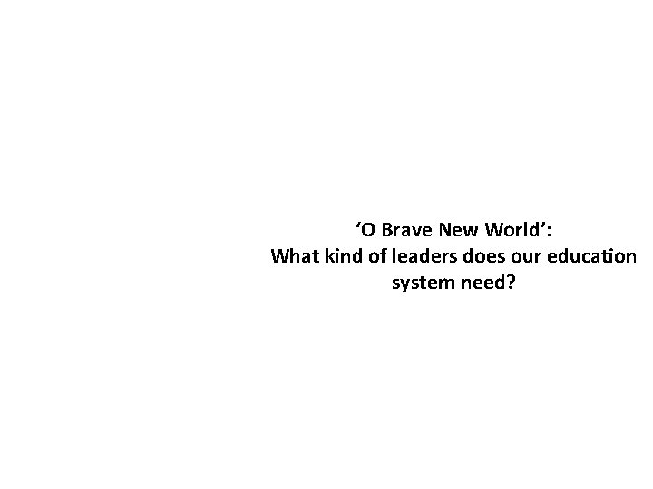 ‘O Brave New World’: What kind of leaders does our education system need? 