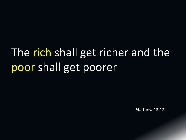 The rich shall get richer and the poor shall get poorer Matthew 13: 12