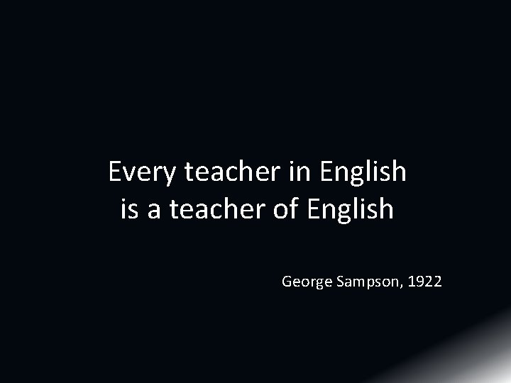 Every teacher in English is a teacher of English George Sampson, 1922 