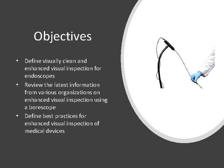 Objectives • Define visually clean and enhanced visual inspection for endoscopes • Review the