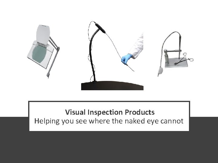 Visual Inspection Products Helping you see where the naked eye cannot 