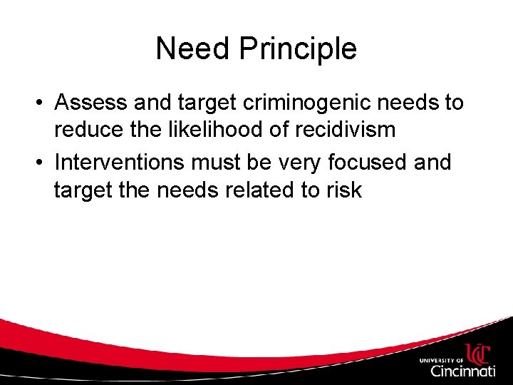 Need Principle • Assess and target criminogenic needs to reduce the likelihood of recidivism