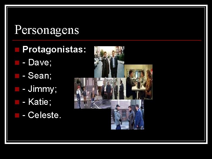 Personagens Protagonistas: n - Dave; n - Sean; n - Jimmy; n - Katie;