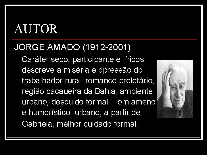 AUTOR JORGE AMADO (1912 -2001) Caráter seco, participante e líricos, descreve a miséria e