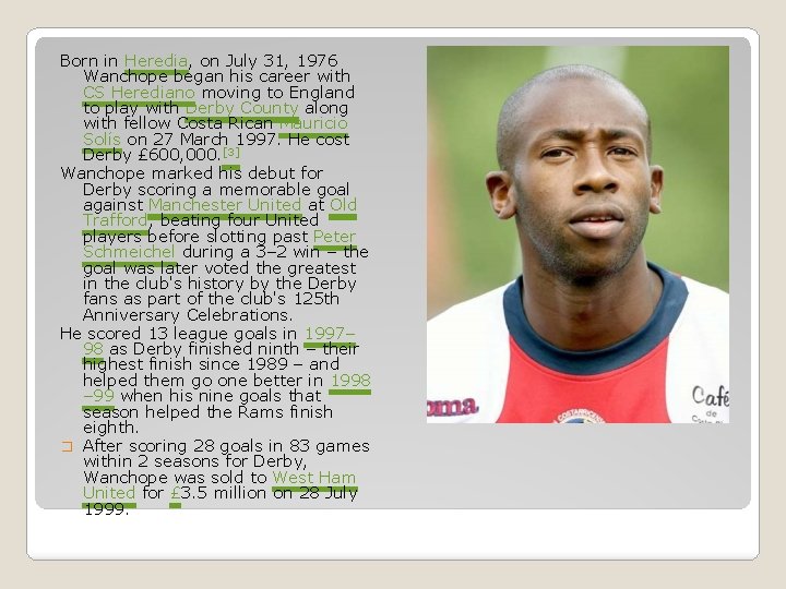 Born in Heredia, on July 31, 1976 Wanchope began his career with CS Herediano