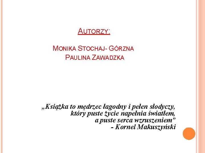 AUTORZY: MONIKA STOCHAJ- GÓRZNA PAULINA ZAWADZKA „Książka to mędrzec łagodny i pełen słodyczy, który