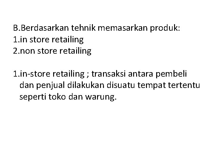 B. Berdasarkan tehnik memasarkan produk: 1. in store retailing 2. non store retailing 1.