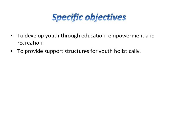  • To develop youth through education, empowerment and recreation. • To provide support