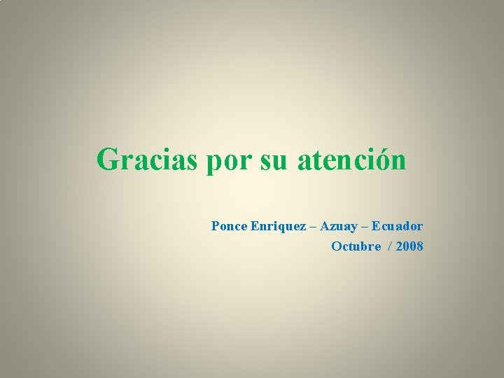 Gracias por su atención Ponce Enriquez – Azuay – Ecuador Octubre / 2008 