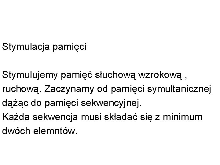 Stymulacja pamięci Stymulujemy pamięć słuchową wzrokową , ruchową. Zaczynamy od pamięci symultanicznej dążąc do