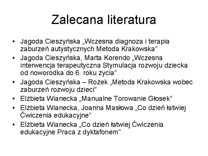 Zalecana literatura • Jagoda Cieszyńska „Wczesna diagnoza i terapia zaburzeń autystycznych Metoda Krakowska” •