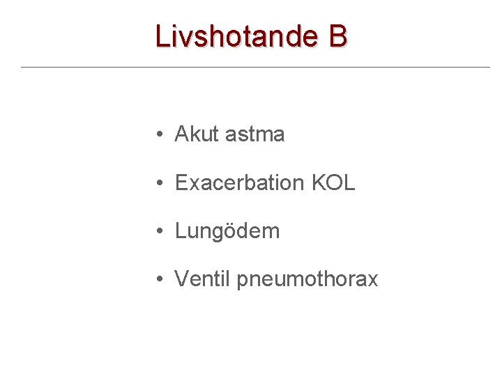 Livshotande B • Akut astma • Exacerbation KOL • Lungödem • Ventil pneumothorax 