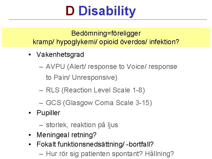 D Disability Bedömning=föreligger kramp/ hypoglykemi/ opioid överdos/ infektion? • Vakenhetsgrad – AVPU (Alert/ response
