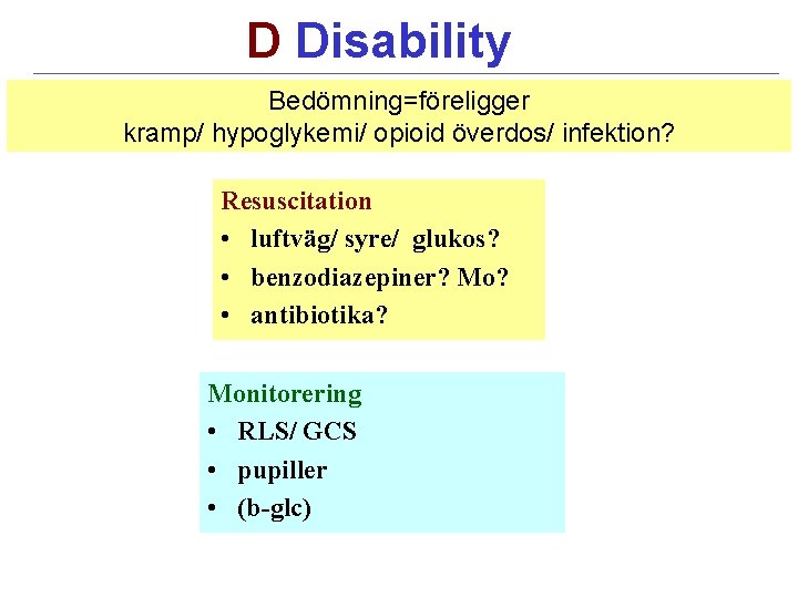 D Disability Bedömning=föreligger kramp/ hypoglykemi/ opioid överdos/ infektion? Resuscitation • luftväg/ syre/ glukos? •