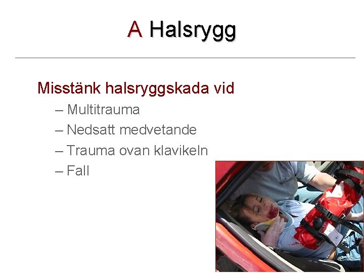 A Halsrygg Misstänk halsryggskada vid – Multitrauma – Nedsatt medvetande – Trauma ovan klavikeln