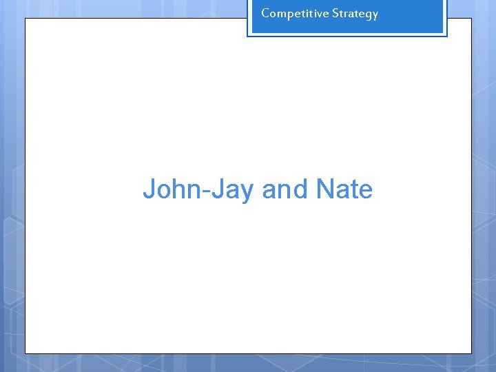 Competitive Strategy John-Jay and Nate 