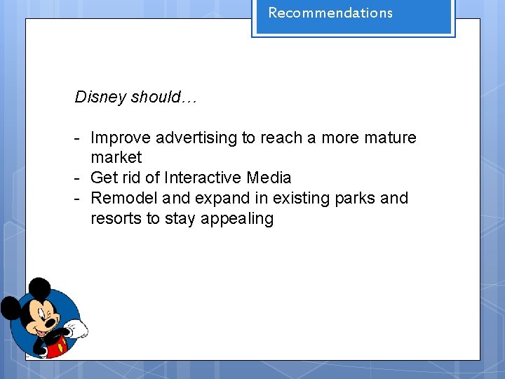 Recommendations Disney should… - Improve advertising to reach a more mature market - Get