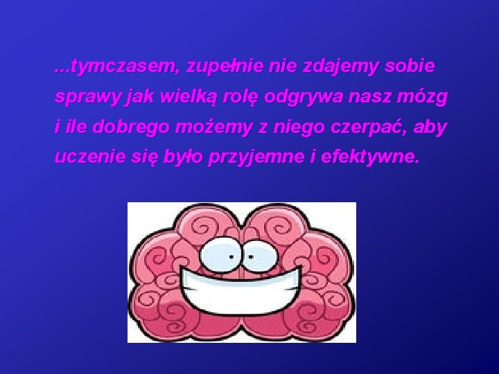 . . . tymczasem, zupełnie zdajemy sobie sprawy jak wielką rolę odgrywa nasz mózg