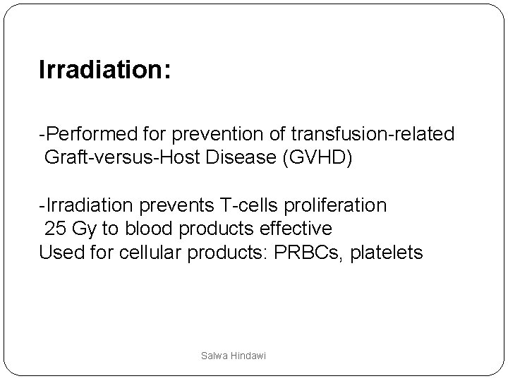 Irradiation: -Performed for prevention of transfusion-related Graft-versus-Host Disease (GVHD) -Irradiation prevents T-cells proliferation 25