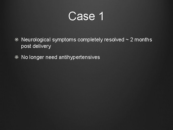 Case 1 Neurological symptoms completely resolved ~ 2 months post delivery No longer need