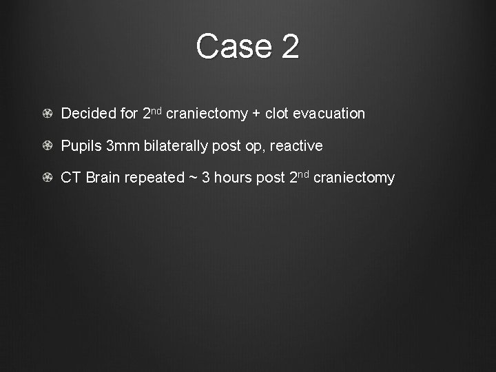 Case 2 Decided for 2 nd craniectomy + clot evacuation Pupils 3 mm bilaterally