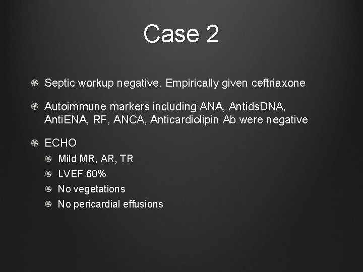 Case 2 Septic workup negative. Empirically given ceftriaxone Autoimmune markers including ANA, Antids. DNA,